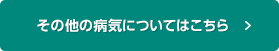 その他の病気についてはこちら